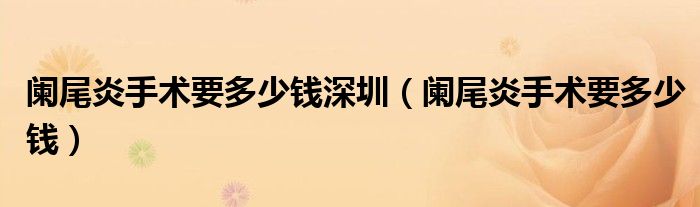 闌尾炎手術(shù)要多少錢深圳（闌尾炎手術(shù)要多少錢）