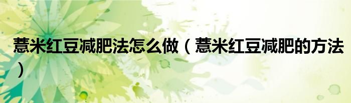 薏米紅豆減肥法怎么做（薏米紅豆減肥的方法）