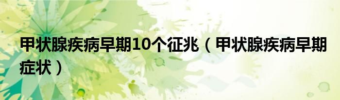 甲狀腺疾病早期10個征兆（甲狀腺疾病早期癥狀）