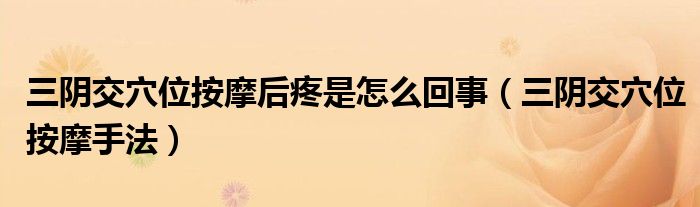 三陰交穴位按摩后疼是怎么回事（三陰交穴位按摩手法）