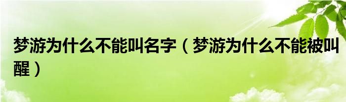 夢(mèng)游為什么不能叫名字（夢(mèng)游為什么不能被叫醒）