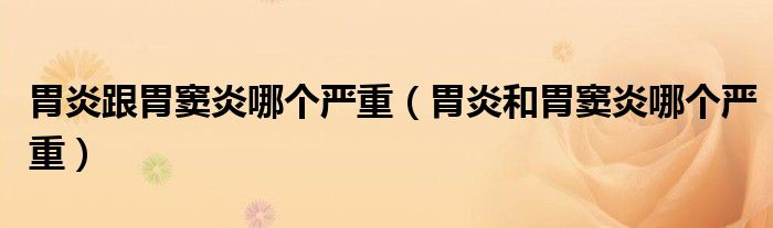 胃炎跟胃竇炎哪個嚴重（胃炎和胃竇炎哪個嚴重）