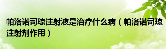 帕洛諾司瓊注射液是治療什么?。ㄅ谅逯Z司瓊注射劑作用）
