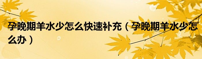 孕晚期羊水少怎么快速補(bǔ)充（孕晚期羊水少怎么辦）
