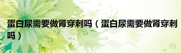 蛋白尿需要做腎穿刺嗎（蛋白尿需要做腎穿刺嗎）