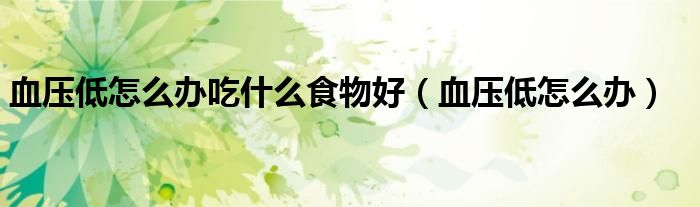 血壓低怎么辦吃什么食物好（血壓低怎么辦）
