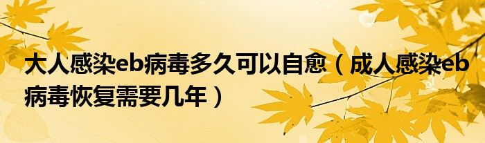 大人感染eb病毒多久可以自愈（成人感染eb病毒恢復(fù)需要幾年）
