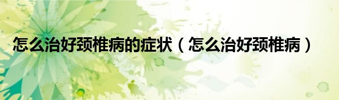 怎么治好頸椎病的癥狀（怎么治好頸椎?。?class='thumb lazy' /></a>
		    <header>
		<h2><a  href=