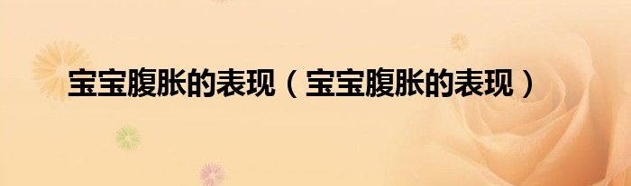 寶寶腹脹的表現(xiàn)（寶寶腹脹的表現(xiàn)）