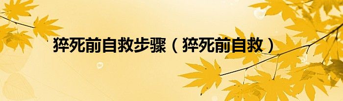猝死前自救步驟（猝死前自救）