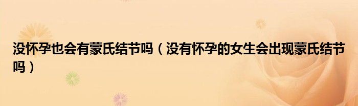 沒懷孕也會有蒙氏結節(jié)嗎(沒有懷孕的女生會出現(xiàn)蒙氏結節(jié)嗎)