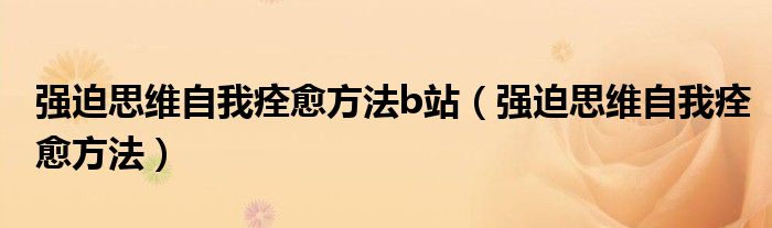 強迫思維自我痊愈方法b站（強迫思維自我痊愈方法）