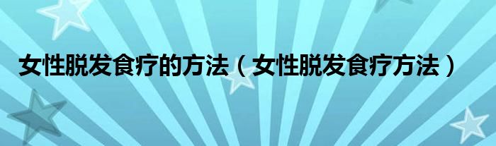 女性脫發(fā)食療的方法（女性脫發(fā)食療方法）