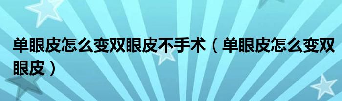 單眼皮怎么變雙眼皮不手術(shù)（單眼皮怎么變雙眼皮）