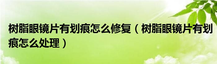 樹脂眼鏡片有劃痕怎么修復（樹脂眼鏡片有劃痕怎么處理）