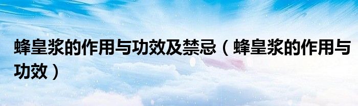 蜂皇漿的作用與功效及禁忌（蜂皇漿的作用與功效）