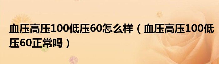 血壓高壓100低壓60怎么樣（血壓高壓100低壓60正常嗎）
