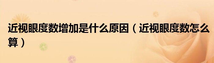 近視眼度數(shù)增加是什么原因（近視眼度數(shù)怎么算）