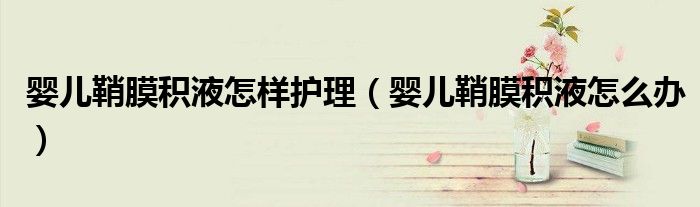 嬰兒鞘膜積液怎樣護(hù)理（嬰兒鞘膜積液怎么辦）