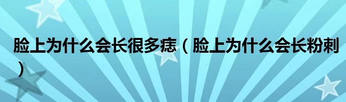 臉上為什么會(huì)長(zhǎng)很多痣(臉上為什么會(huì)長(zhǎng)粉刺)