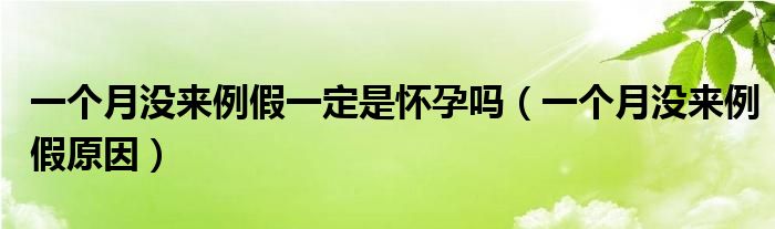 一個(gè)月沒來例假一定是懷孕嗎（一個(gè)月沒來例假原因）