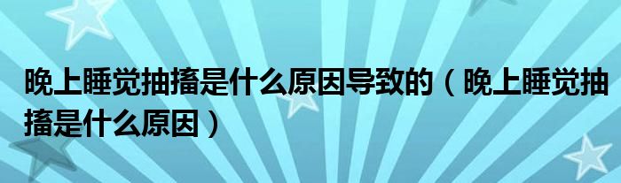 晚上睡覺抽搐是什么原因?qū)е碌模ㄍ砩纤X抽搐是什么原因）