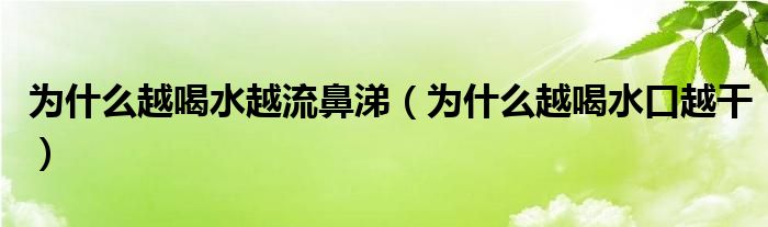 為什么越喝水越流鼻涕（為什么越喝水口越干）