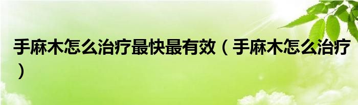 手麻木怎么治療最快最有效（手麻木怎么治療）