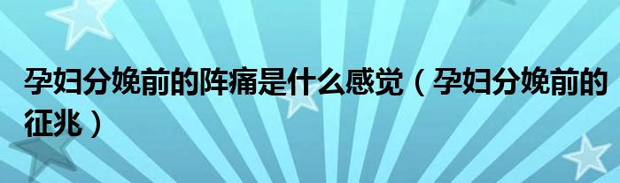 孕婦分娩前的陣痛是什么感覺（孕婦分娩前的征兆）