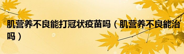 肌營養(yǎng)不良能打冠狀疫苗嗎（肌營養(yǎng)不良能治嗎）