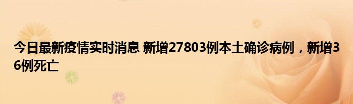 今日最新疫情實時消息 新增27803例本土確診病例，新增36例死亡
