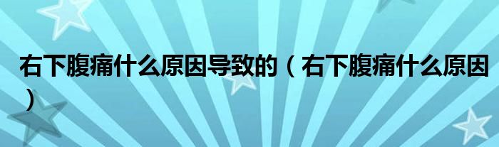 右下腹痛什么原因導致的（右下腹痛什么原因）