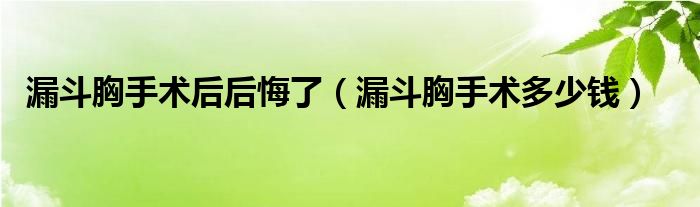 漏斗胸手術(shù)后后悔了（漏斗胸手術(shù)多少錢）