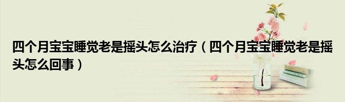 四個月寶寶睡覺老是搖頭怎么治療（四個月寶寶睡覺老是搖頭怎么回事）