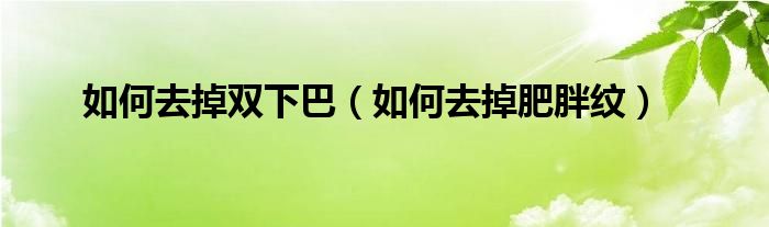 如何去掉雙下巴（如何去掉肥胖紋）