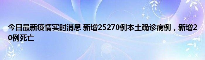 今日最新疫情實(shí)時(shí)消息 新增25270例本土確診病例，新增20例死亡
