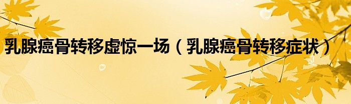 乳腺癌骨轉移虛驚一場（乳腺癌骨轉移癥狀）