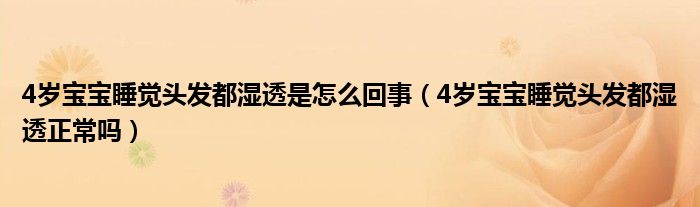 4歲寶寶睡覺(jué)頭發(fā)都濕透是怎么回事（4歲寶寶睡覺(jué)頭發(fā)都濕透正常嗎）