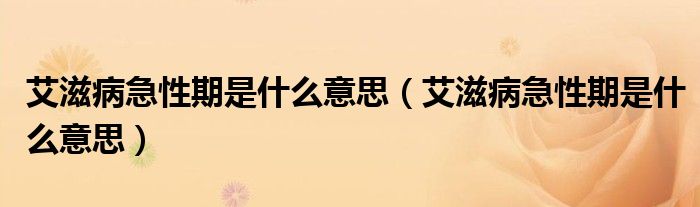 艾滋病急性期是什么意思（艾滋病急性期是什么意思）