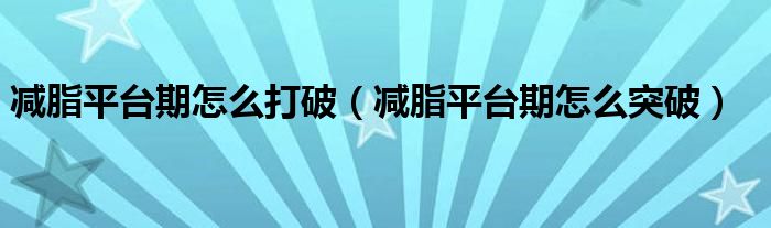 減脂平臺期怎么打破（減脂平臺期怎么突破）