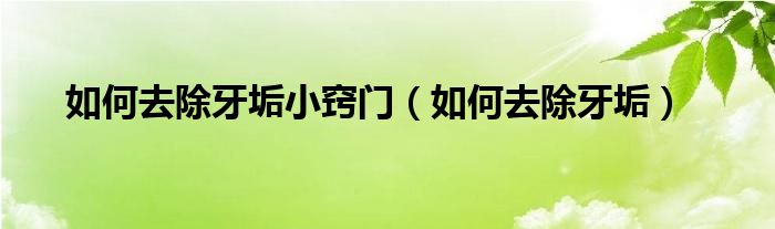 如何去除牙垢小竅門（如何去除牙垢）