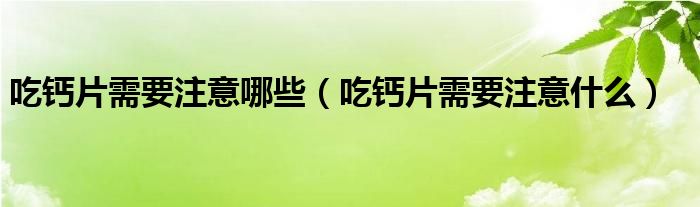 吃鈣片需要注意哪些（吃鈣片需要注意什么）