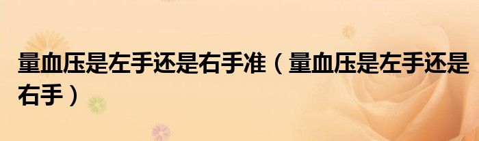 量血壓是左手還是右手準(量血壓是左手還是右手)