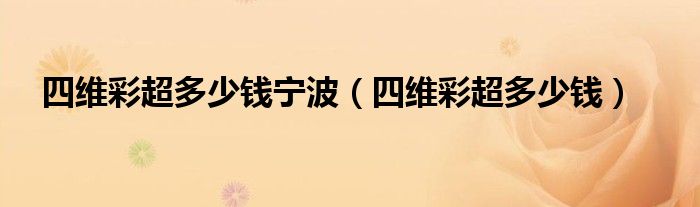四維彩超多少錢寧波（四維彩超多少錢）