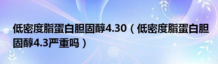 低密度脂蛋白膽固醇4.30(低密度脂蛋白膽固醇4.3嚴(yán)重嗎)