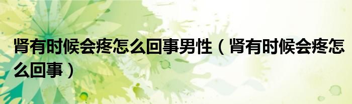 腎有時(shí)候會(huì)疼怎么回事男性（腎有時(shí)候會(huì)疼怎么回事）