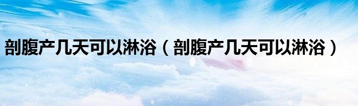 剖腹產(chǎn)幾天可以淋?。ㄆ矢巩a(chǎn)幾天可以淋?。?class='thumb lazy' /></a>
		    <header>
		<h2><a  href=