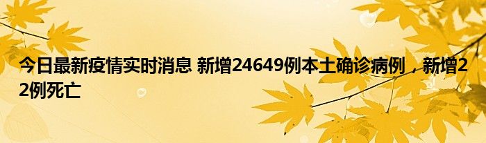 今日最新疫情實(shí)時(shí)消息 新增24649例本土確診病例，新增22例死亡