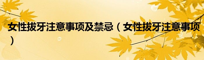 女性拔牙注意事項(xiàng)及禁忌(女性拔牙注意事項(xiàng))