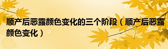 順產(chǎn)后惡露顏色變化的三個(gè)階段（順產(chǎn)后惡露顏色變化）